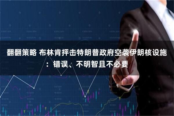 翻翻策略 布林肯抨击特朗普政府空袭伊朗核设施：错误、不明智且不必要