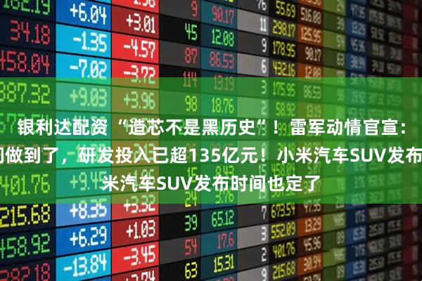 银利达配资 “造芯不是黑历史”！雷军动情官宣：3nm，我们做到了，研发投入已超135亿元！小米汽车SUV发布时间也定了
