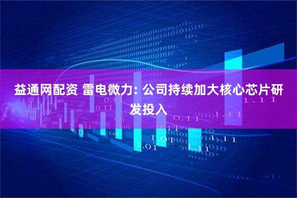 益通网配资 雷电微力: 公司持续加大核心芯片研发投入