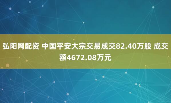 弘阳网配资 中国平安大宗交易成交82.40万股 成交额4672.08万元