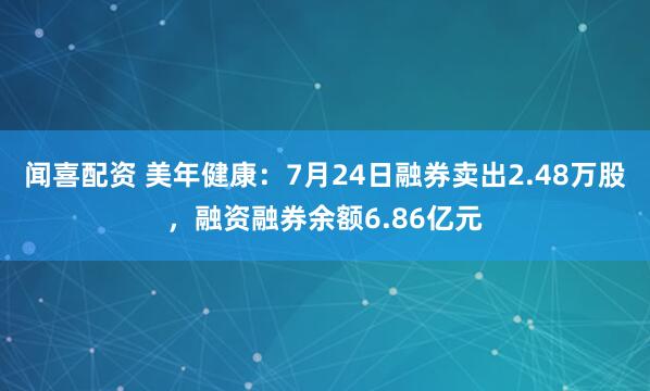 闻喜配资 美年健康：7月24日融券卖出2.48万股，融资融券余额6.86亿元