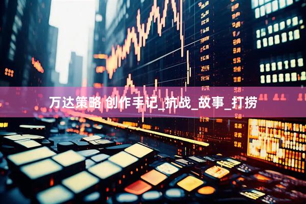 万达策略 创作手记_抗战_故事_打捞