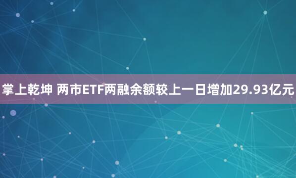 掌上乾坤 两市ETF两融余额较上一日增加29.93亿元
