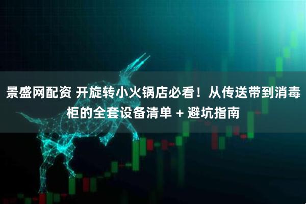 景盛网配资 开旋转小火锅店必看！从传送带到消毒柜的全套设备清单 + 避坑指南