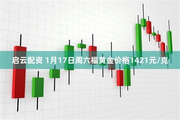 启云配资 1月17日周六福黄金价格1421元/克