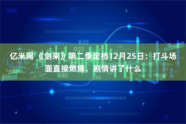 亿米网 《剑来》第二季定档12月25日：打斗场面直接燃爆，剧情讲了什么